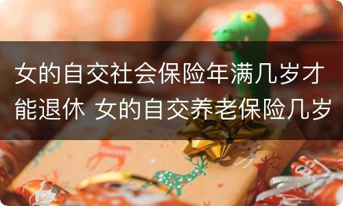 女的自交社会保险年满几岁才能退休 女的自交养老保险几岁退休