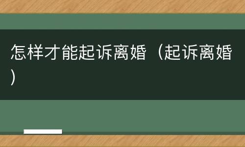 怎样才能起诉离婚（起诉离婚）