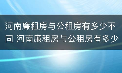 河南廉租房与公租房有多少不同 河南廉租房与公租房有多少不同呢