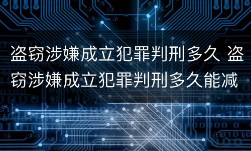盗窃涉嫌成立犯罪判刑多久 盗窃涉嫌成立犯罪判刑多久能减刑