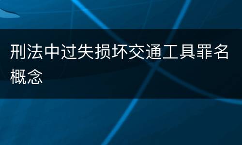 刑法中过失损坏交通工具罪名概念