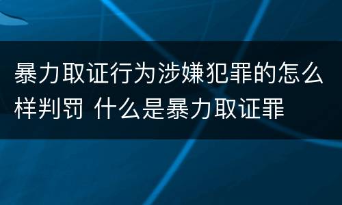 暴力取证行为涉嫌犯罪的怎么样判罚 什么是暴力取证罪