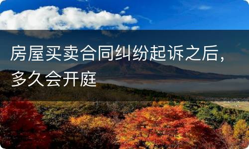 房屋买卖合同纠纷起诉之后，多久会开庭