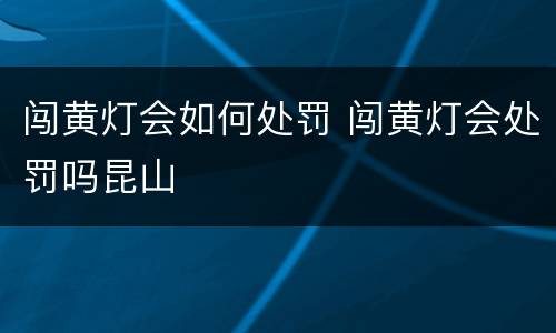 闯黄灯会如何处罚 闯黄灯会处罚吗昆山