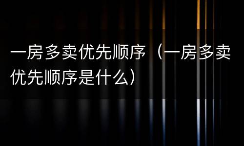 一房多卖优先顺序（一房多卖优先顺序是什么）