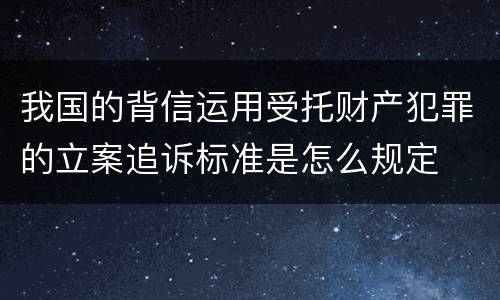 我国的背信运用受托财产犯罪的立案追诉标准是怎么规定