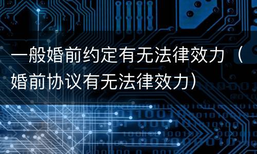 一般婚前约定有无法律效力（婚前协议有无法律效力）
