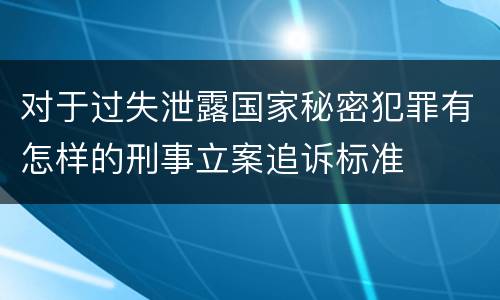 对于过失泄露国家秘密犯罪有怎样的刑事立案追诉标准