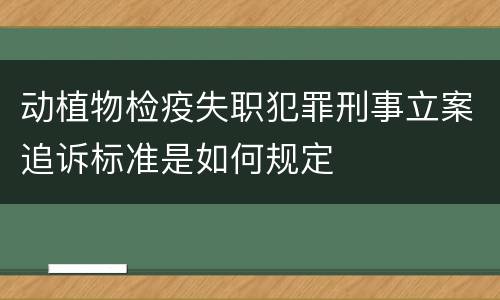 动植物检疫失职犯罪刑事立案追诉标准是如何规定