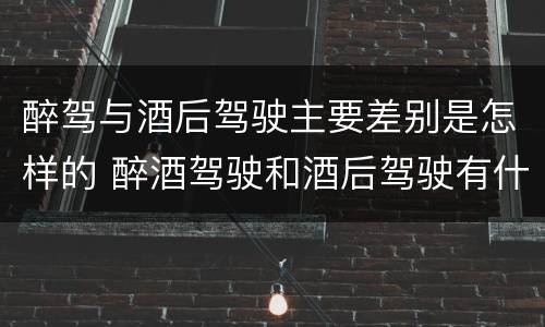 醉驾与酒后驾驶主要差别是怎样的 醉酒驾驶和酒后驾驶有什么区别