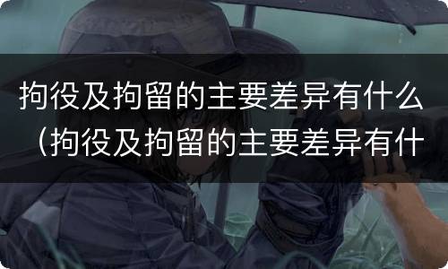 拘役及拘留的主要差异有什么（拘役及拘留的主要差异有什么要求）