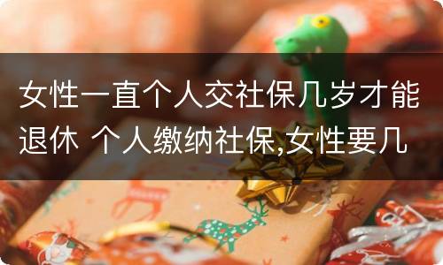 女性一直个人交社保几岁才能退休 个人缴纳社保,女性要几岁可以退休