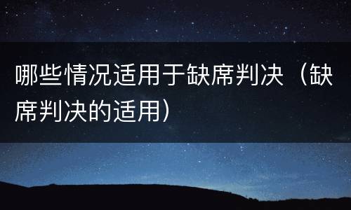 哪些情况适用于缺席判决（缺席判决的适用）