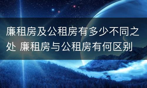 廉租房及公租房有多少不同之处 廉租房与公租房有何区别