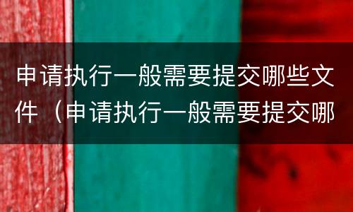 申请执行一般需要提交哪些文件（申请执行一般需要提交哪些文件资料）
