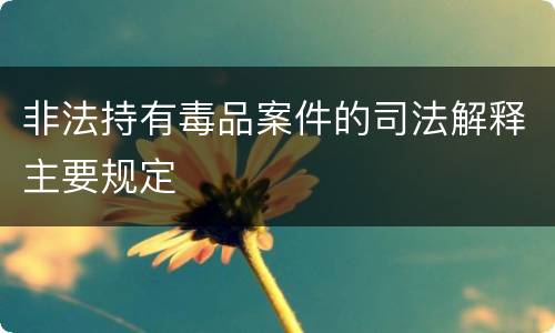 非法持有毒品案件的司法解释主要规定