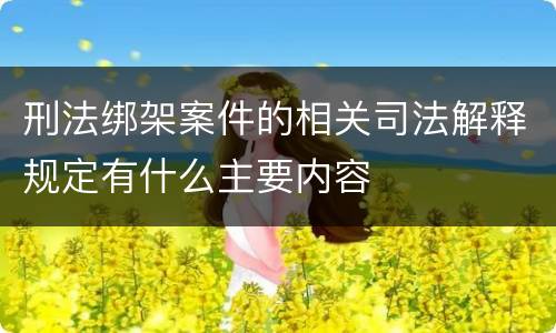刑法绑架案件的相关司法解释规定有什么主要内容