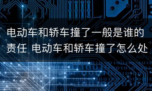 电动车和轿车撞了一般是谁的责任 电动车和轿车撞了怎么处理