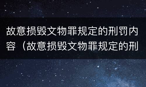 故意损毁文物罪规定的刑罚内容（故意损毁文物罪规定的刑罚内容包括）