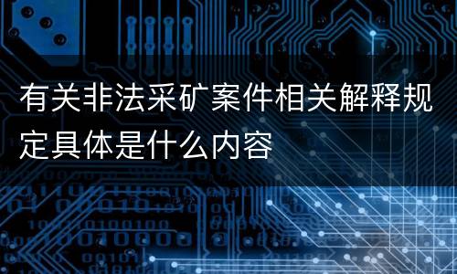 有关非法采矿案件相关解释规定具体是什么内容