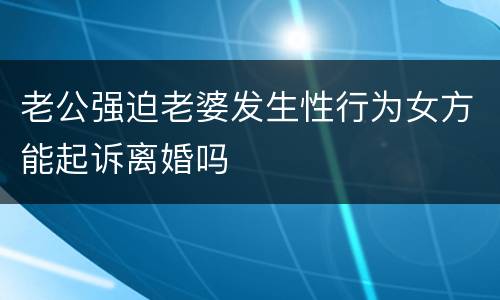老公强迫老婆发生性行为女方能起诉离婚吗
