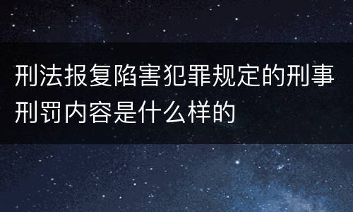 刑法报复陷害犯罪规定的刑事刑罚内容是什么样的
