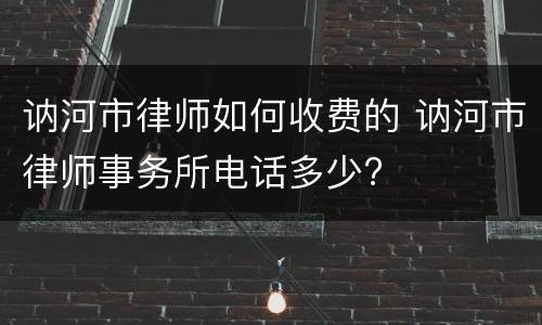 讷河市律师如何收费的 讷河市律师事务所电话多少?