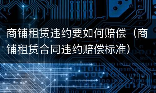 商铺租赁违约要如何赔偿（商铺租赁合同违约赔偿标准）