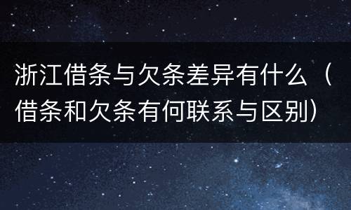 浙江借条与欠条差异有什么（借条和欠条有何联系与区别）