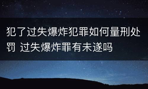 犯了过失爆炸犯罪如何量刑处罚 过失爆炸罪有未遂吗