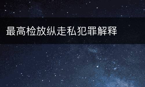 最高检放纵走私犯罪解释