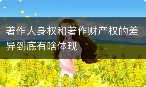 著作人身权和著作财产权的差异到底有啥体现
