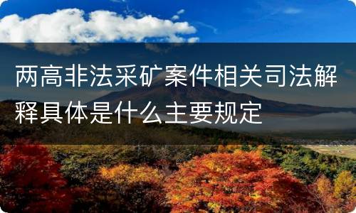 两高非法采矿案件相关司法解释具体是什么主要规定
