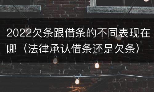 2022欠条跟借条的不同表现在哪（法律承认借条还是欠条）
