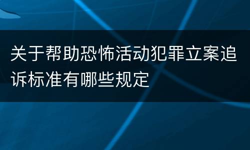 关于帮助恐怖活动犯罪立案追诉标准有哪些规定