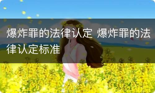 爆炸罪的法律认定 爆炸罪的法律认定标准