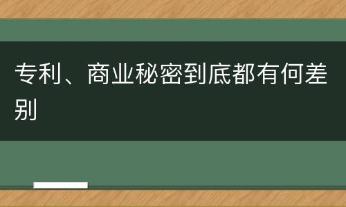 专利、商业秘密到底都有何差别