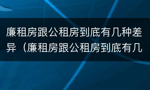 廉租房跟公租房到底有几种差异（廉租房跟公租房到底有几种差异呢）