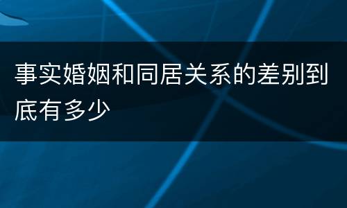 事实婚姻和同居关系的差别到底有多少