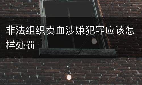 非法组织卖血涉嫌犯罪应该怎样处罚