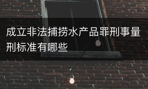 成立非法捕捞水产品罪刑事量刑标准有哪些