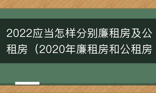 2022应当怎样分别廉租房及公租房（2020年廉租房和公租房的区别）