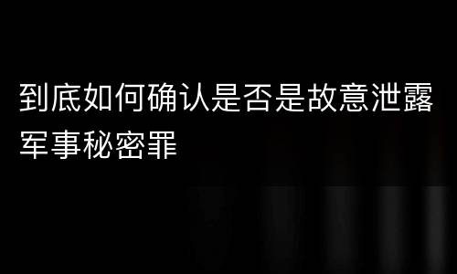 到底如何确认是否是故意泄露军事秘密罪