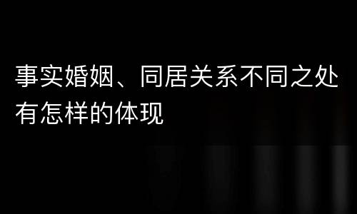 事实婚姻、同居关系不同之处有怎样的体现