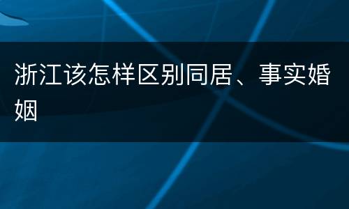 浙江该怎样区别同居、事实婚姻