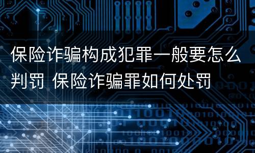 保险诈骗构成犯罪一般要怎么判罚 保险诈骗罪如何处罚