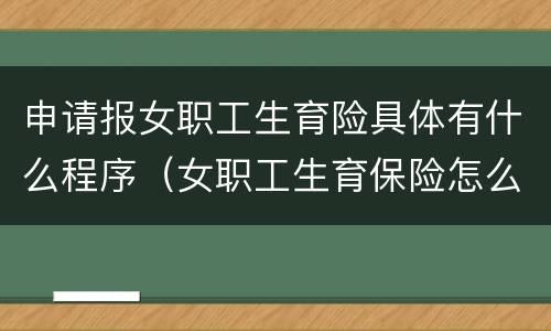 申请报女职工生育险具体有什么程序（女职工生育保险怎么报销,需要什么资料）