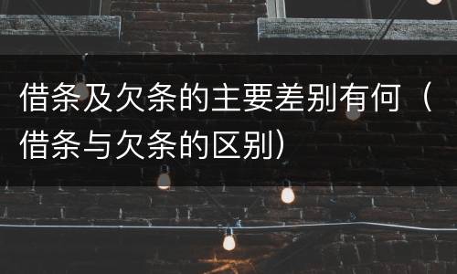 借条及欠条的主要差别有何（借条与欠条的区别）