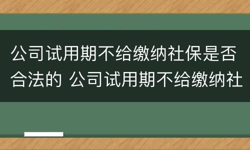 公司试用期不给缴纳社保是否合法的 公司试用期不给缴纳社保是否合法的呢