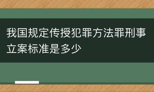 我国规定传授犯罪方法罪刑事立案标准是多少